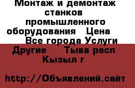 Монтаж и демонтаж станков, промышленного оборудования › Цена ­ 5 000 - Все города Услуги » Другие   . Тыва респ.,Кызыл г.